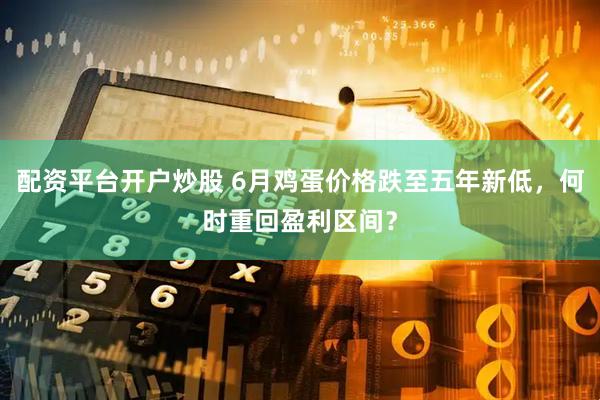 配资平台开户炒股 6月鸡蛋价格跌至五年新低，何时重回盈利区间？