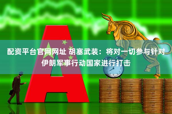配资平台官网网址 胡塞武装：将对一切参与针对伊朗军事行动国家进行打击