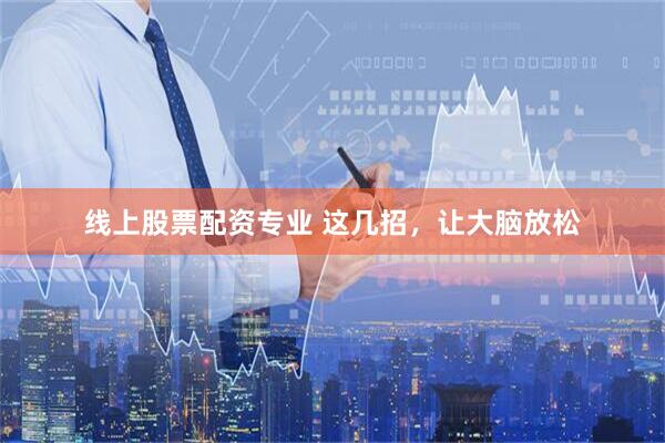 线上股票配资专业 这几招，让大脑放松