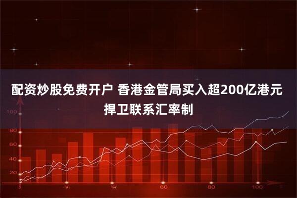 配资炒股免费开户 香港金管局买入超200亿港元 捍卫联系汇率制