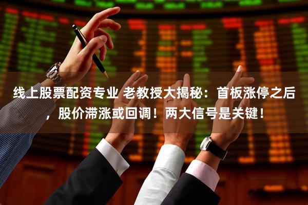 线上股票配资专业 老教授大揭秘：首板涨停之后，股价滞涨或回调！两大信号是关键！