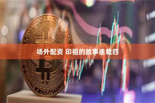 场外配资 印祖的故事连载四