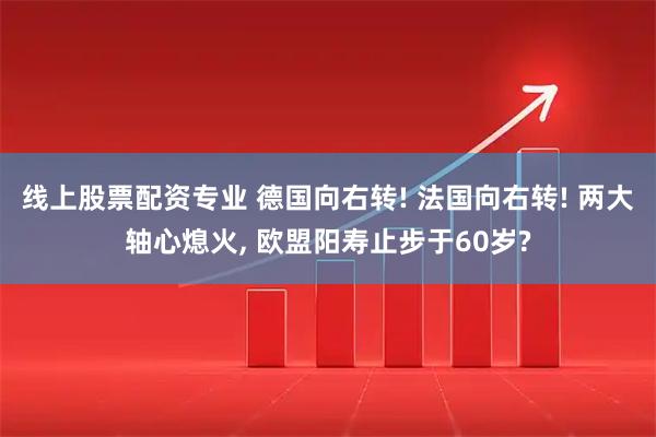 线上股票配资专业 德国向右转! 法国向右转! 两大轴心熄火, 欧盟阳寿止步于60岁?