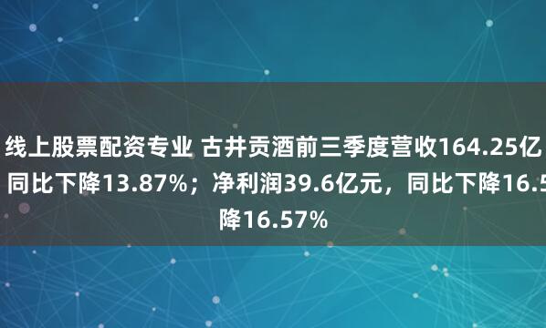 线上股票配资专业 古井贡酒前三季度营收164.25亿元，同比下降13.87%；净利润39.6亿元，同比下降16.57%