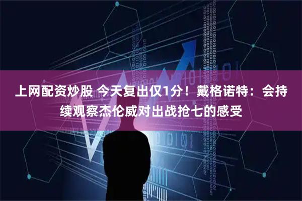 上网配资炒股 今天复出仅1分！戴格诺特：会持续观察杰伦威对出战抢七的感受