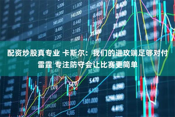 配资炒股真专业 卡斯尔：我们的进攻端足够对付雷霆 专注防守会让比赛更简单