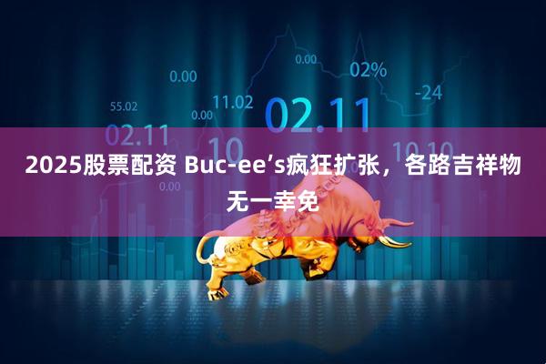 2025股票配资 Buc-ee’s疯狂扩张，各路吉祥物无一幸免