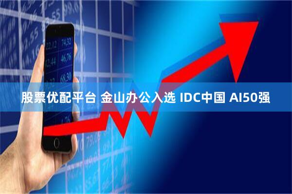 股票优配平台 金山办公入选 IDC中国 AI50强