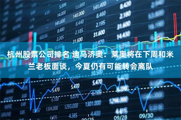 杭州股票公司排名 迪马济奥：莱奥将在下周和米兰老板面谈，今夏仍有可能转会离队