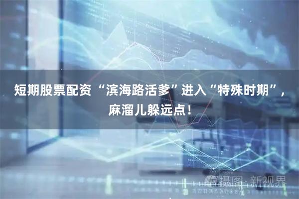 短期股票配资 “滨海路活爹”进入“特殊时期”，麻溜儿躲远点！